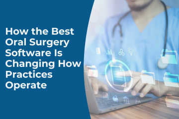How the Best Oral Surgery Software Is Changing How Practices Operate